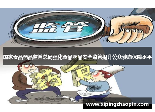 国家食品药品监管总局强化食品药品安全监管提升公众健康保障水平