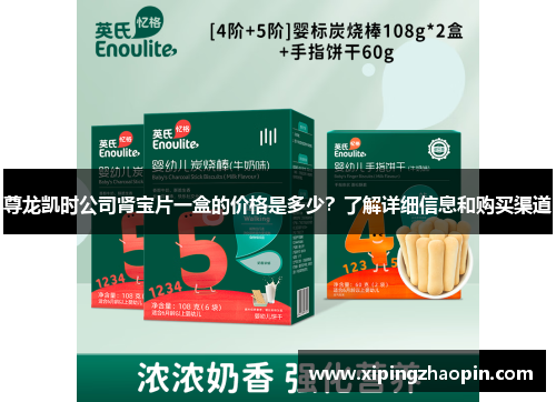 尊龙凯时公司肾宝片一盒的价格是多少？了解详细信息和购买渠道