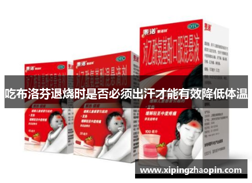吃布洛芬退烧时是否必须出汗才能有效降低体温