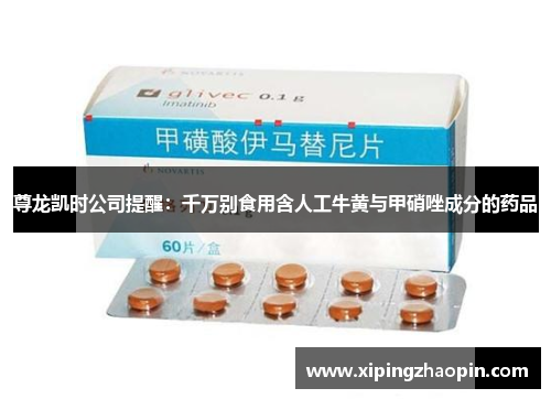 尊龙凯时公司提醒：千万别食用含人工牛黄与甲硝唑成分的药品