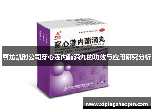 尊龙凯时公司穿心莲内酯滴丸的功效与应用研究分析